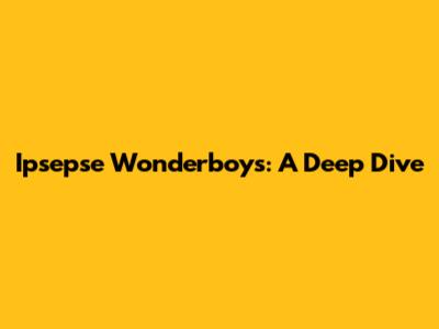 Ipsepse Wonderboys: A Deep Dive