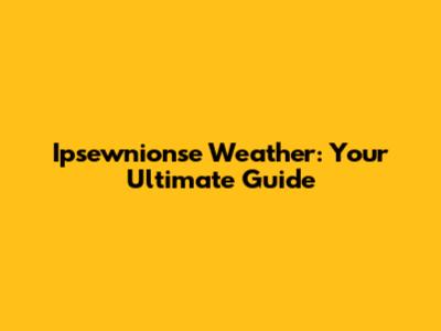 Ipsewnionse Weather: Your Ultimate Guide