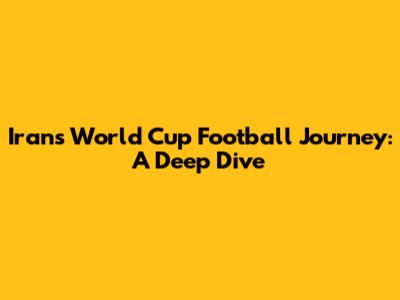 Iran's World Cup Football Journey: A Deep Dive