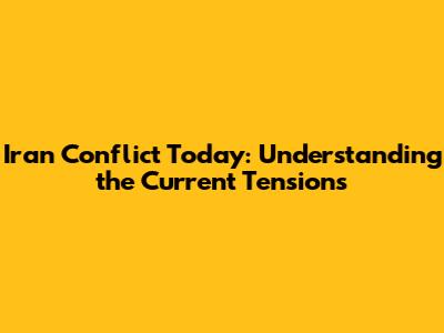 Iran Conflict Today: Understanding the Current Tensions