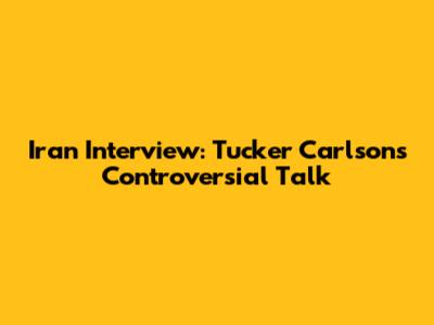 Iran Interview: Tucker Carlson's Controversial Talk