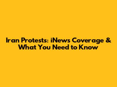 Iran Protests: iNews Coverage & What You Need to Know