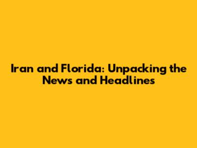 Iran and Florida: Unpacking the News and Headlines