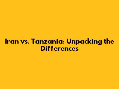 Iran vs. Tanzania: Unpacking the Differences