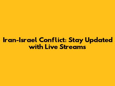 Iran-Israel Conflict: Stay Updated with Live Streams