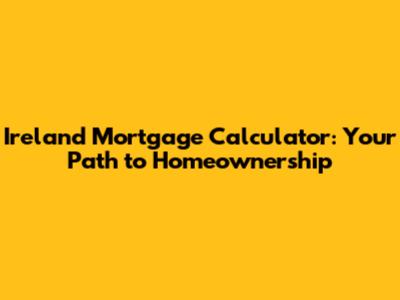 Ireland Mortgage Calculator: Your Path to Homeownership