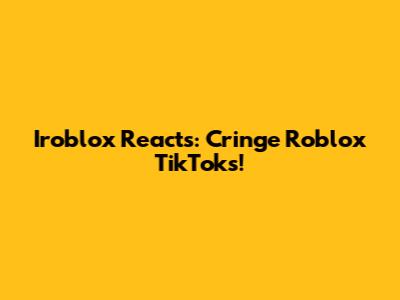 Iroblox Reacts: Cringe Roblox TikToks!