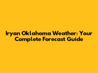 Iryan Oklahoma Weather: Your Complete Forecast Guide