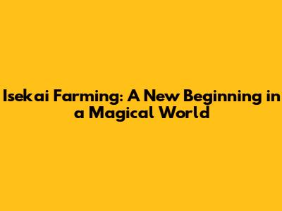 Isekai Farming: A New Beginning in a Magical World