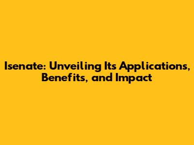 Isenate: Unveiling Its Applications, Benefits, and Impact
