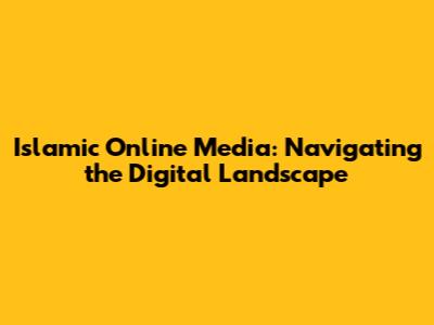 Islamic Online Media: Navigating the Digital Landscape