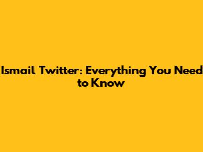 Ismail Twitter: Everything You Need to Know