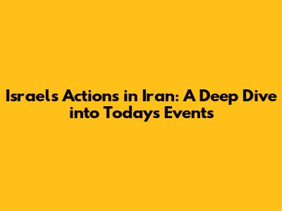 Israel's Actions in Iran: A Deep Dive into Today's Events