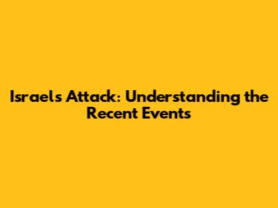 Israel's Attack: Understanding the Recent Events