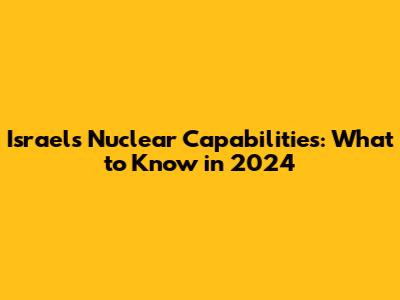 Israel's Nuclear Capabilities: What to Know in 2024