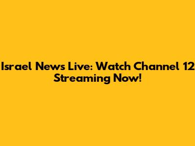 Israel News Live: Watch Channel 12 Streaming Now!