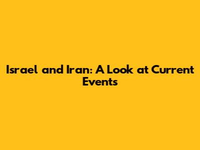 Israel and Iran: A Look at Current Events