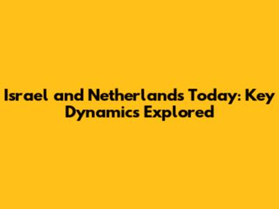 Israel and Netherlands Today: Key Dynamics Explored