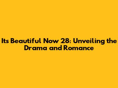 It's Beautiful Now 28: Unveiling the Drama and Romance