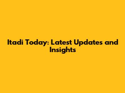 Itadi Today: Latest Updates and Insights