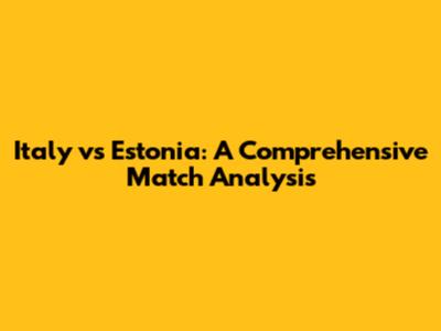 Italy vs Estonia: A Comprehensive Match Analysis