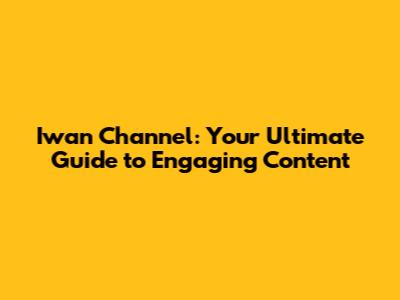 Iwan Channel: Your Ultimate Guide to Engaging Content