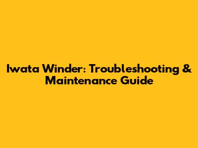 Iwata Winder: Troubleshooting & Maintenance Guide