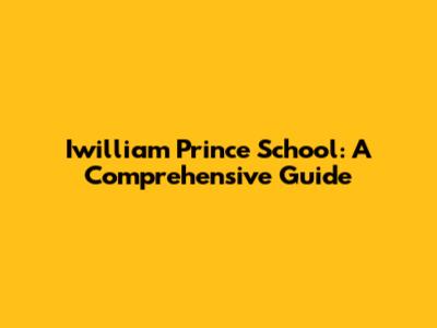 Iwilliam Prince School: A Comprehensive Guide