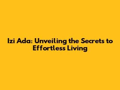 Izi Ada: Unveiling the Secrets to Effortless Living