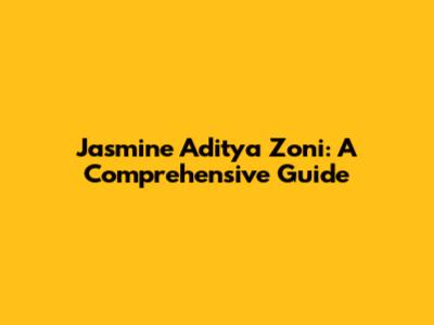 Jasmine Aditya Zoni: A Comprehensive Guide
