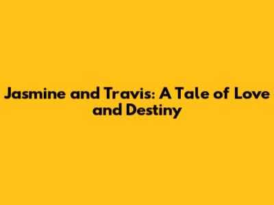 Jasmine and Travis: A Tale of Love and Destiny