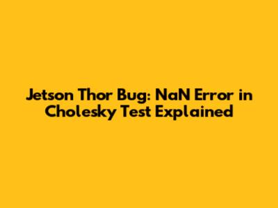 Jetson Thor Bug: NaN Error in Cholesky Test Explained