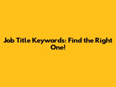 Job Title Keywords: Find the Right One!