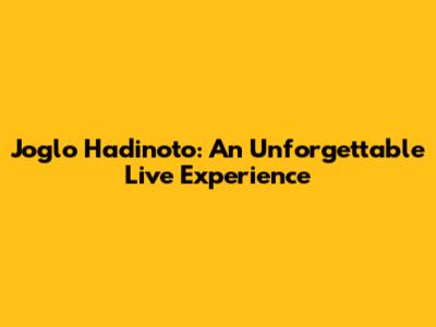 Joglo Hadinoto: An Unforgettable Live Experience
