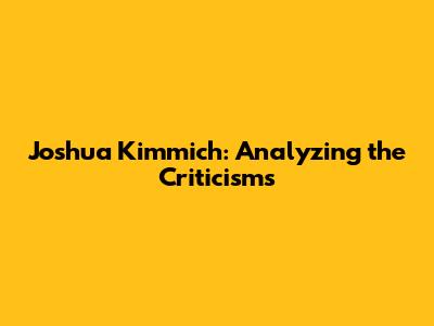 Joshua Kimmich: Analyzing the Criticisms