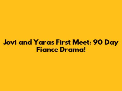 Jovi and Yara's First Meet: 90 Day Fiance Drama!