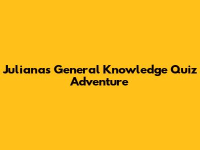 Juliana's General Knowledge Quiz Adventure
