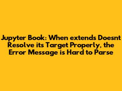 Jupyter Book: When extends Doesn't Resolve its Target Properly, the Error Message is Hard to Parse