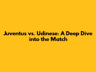 Juventus vs. Udinese: A Deep Dive into the Match
