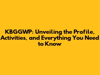 KBGGWP: Unveiling the Profile, Activities, and Everything You Need to Know