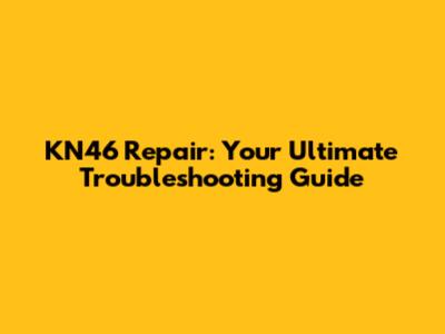 KN46 Repair: Your Ultimate Troubleshooting Guide