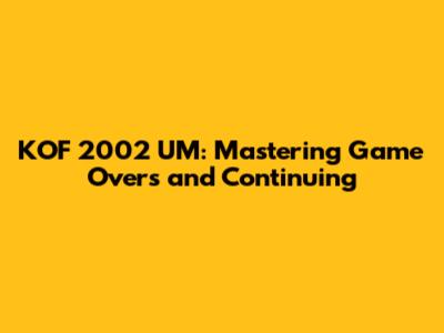 KOF 2002 UM: Mastering Game Overs and Continuing