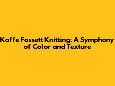 Kaffe Fassett Knitting: A Symphony of Color and Texture