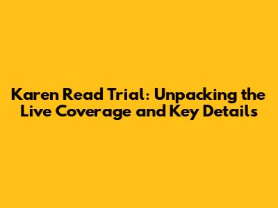 Karen Read Trial: Unpacking the Live Coverage and Key Details