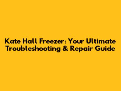 Kate Hall Freezer: Your Ultimate Troubleshooting & Repair Guide