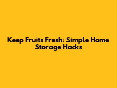 Keep Fruits Fresh: Simple Home Storage Hacks