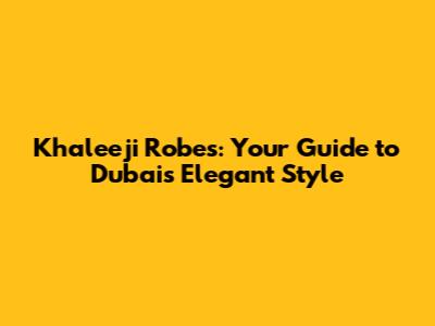 Khaleeji Robes: Your Guide to Dubai's Elegant Style