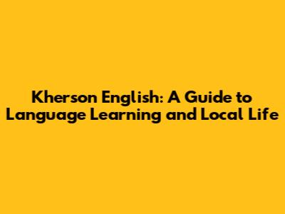 Kherson English: A Guide to Language Learning and Local Life