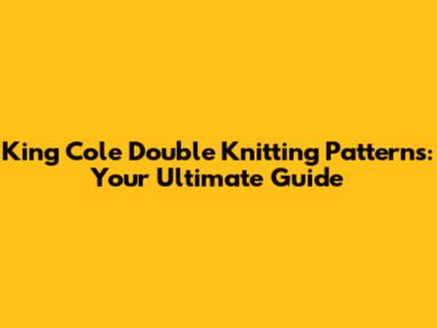 King Cole Double Knitting Patterns: Your Ultimate Guide