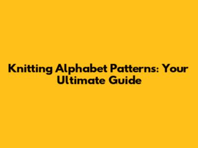 Knitting Alphabet Patterns: Your Ultimate Guide